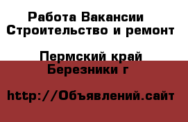 Работа Вакансии - Строительство и ремонт. Пермский край,Березники г.